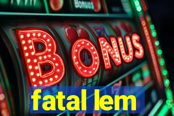 fatal lem